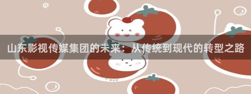 酷客在线影视免费观看：山东影视传媒集团的未来：从传统到现代的转型之路