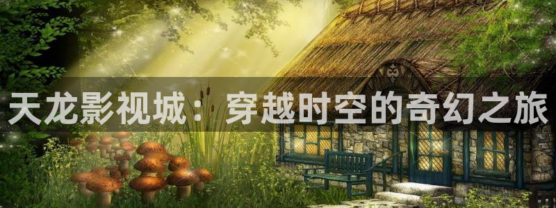 酷客手机电影电视剧：天龙影视城：穿越时空的奇幻之旅